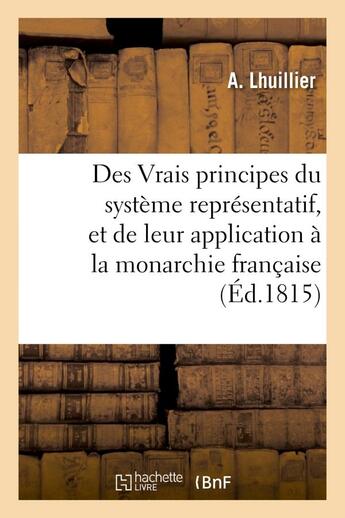 Couverture du livre « Des vrais principes du systeme representatif, et de leur application a la monarchie francaise » de Lhuillier A. aux éditions Hachette Bnf