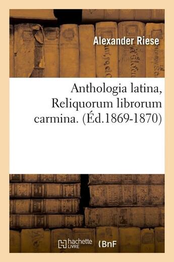 Couverture du livre « Anthologia latina, Reliquorum librorum carmina. (Éd.1869-1870) » de Riese Alexander aux éditions Hachette Bnf