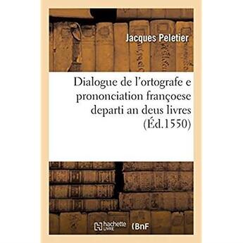 Couverture du livre « Dialogue de l'ortografe e prononciation francoese departi an deus livres » de Peletier Jacques aux éditions Hachette Bnf