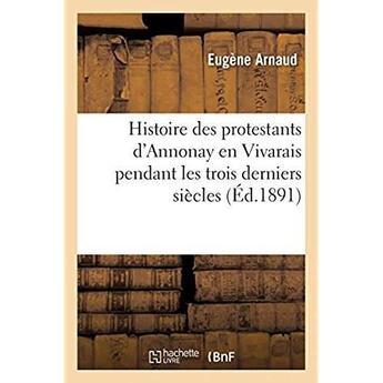 Couverture du livre « Histoire des protestants d'Annonay en Vivarais pendant les trois derniers siècles » de Eugène Arnaud aux éditions Hachette Bnf