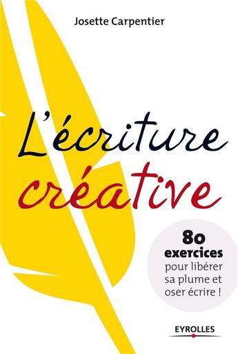 Couverture du livre « L'écriture créative ; 80 exercices pour libérer sa plume et oser écrire ! » de Jose Carpentier aux éditions Eyrolles