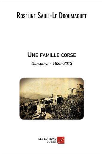 Couverture du livre « Une famille corse ; diaspora 1825-2013 » de Roseline Sauli aux éditions Editions Du Net