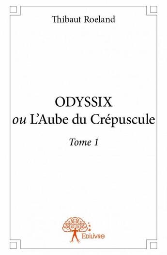 Couverture du livre « Odyssix ou l'aube du crépuscule t.1 » de Thibaut Roeland aux éditions Edilivre