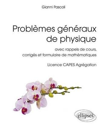 Couverture du livre « Problèmes généraux de physique ; cours, corrigés et formulaire de mathématiques ; licence, capes, agrégation » de Gianni Pascoli aux éditions Ellipses