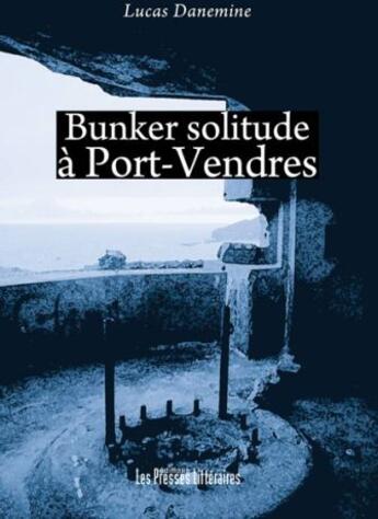 Couverture du livre « Bunker solitude à Port-Vendres » de Lucas Danemine aux éditions Presses Litteraires
