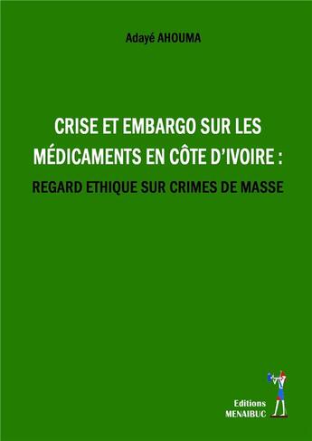 Couverture du livre « Embargo sur les médicaments en Côte d'Ivoire : regard éthique sur crimes de masse » de Adaye Ahouma aux éditions Menaibuc