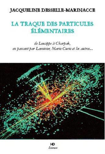 Couverture du livre « La traque des particules élémentaires ; de Leucippe à Charpak, en passant par Lavoisier, Marie Curie et les autres... » de Jacqueline Desselle-Marinacce aux éditions H Diffusion