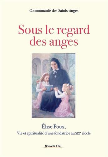 Couverture du livre « Sous le regard des anges ; Elise Poux, vie et spiritualité d'une fondatrice au XIXe siècle » de  aux éditions Nouvelle Cite