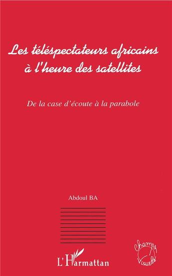 Couverture du livre « Les téléspectateurs africains à l'heure des satellites ; de la case d'écoute à la parabole » de Ba Abdoul aux éditions L'harmattan