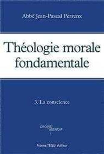 Couverture du livre « Théologie morale fondamentale - Tome 3 : La conscience » de Jean-Pascal Perrenx aux éditions Tequi