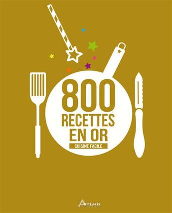 Couverture du livre « Cuisine facile, 800 recettes en or » de  aux éditions Artemis