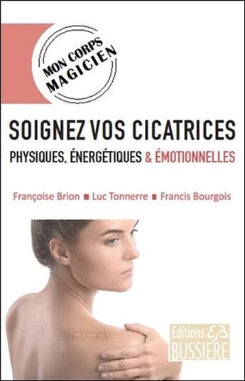 Couverture du livre « Soignez vos cicatrices physiques, énergétiques et émotionnelles » de Francis Bourgois et Luc Tonnerre et Francoise Brion aux éditions Bussiere