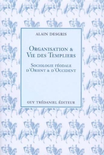 Couverture du livre « Organisation et vie des templiers - sociologie feodale d'orient et d'occident » de Alain Desgris aux éditions Guy Trédaniel