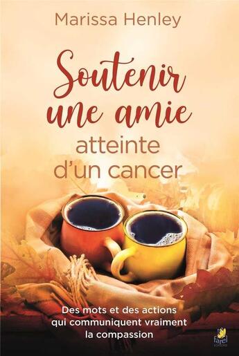 Couverture du livre « Soutenir une amie atteinte d'un cancer ; des mots et des actions qui communiquent vraiment la compassion » de Marissa Henley aux éditions Farel