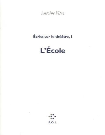 Couverture du livre « Écrits sur le théâtre t.1 ; l'école » de Antoine Vitez aux éditions P.o.l