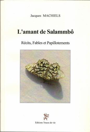 Couverture du livre « L'amant de Salammbô ; récits, fables et papillotements » de Jacques Machiels aux éditions Traces De Vie