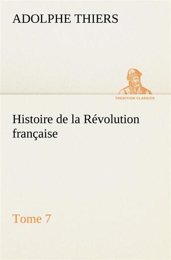 Couverture du livre « Histoire de la revolution francaise, tome 7 » de Adolphe Thiers aux éditions Tredition