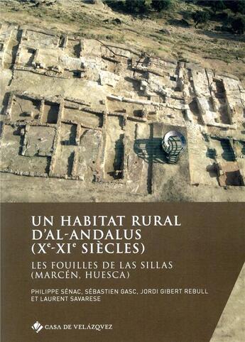 Couverture du livre « Un habitat rural d'al-Andalus (Xe-XIe siècles) ; les fouilles de Las Sillas (Marcén, Huesca) » de Philippe Sénac et Sebastien Gasc et Jordi Gibert Rebull et Laurent Savarese aux éditions Casa De Velazquez