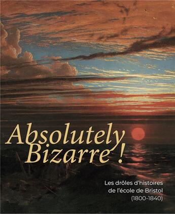 Couverture du livre « Absolutely bizarre ! les drôles d'histoires de l'école de Bristol (1800-1840) » de Musee Des Beaux-Arts De Bordeaux aux éditions Snoeck Gent