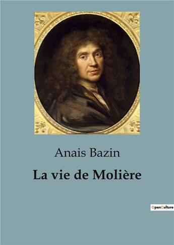 Couverture du livre « La vie de Molière : L'extraordinaire destinée de Jean-Baptiste Poquelin, dramaturge, comédien et metteur en scène » de Anaïs Bazin aux éditions Shs Editions