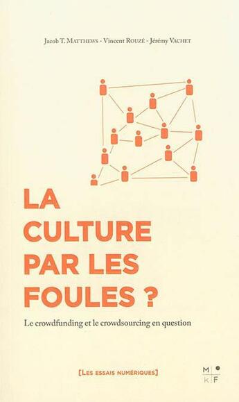 Couverture du livre « La culture par les foules ? le crowdfunding et le crowdsourcing en question » de Vincent Rouze et Jacob Matthews et Jeremy Vachet aux éditions Mkf