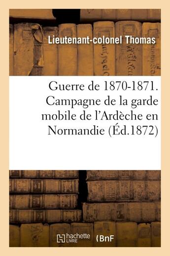 Couverture du livre « Guerre de 1870-1871. campagne de la garde mobile de l'ardeche en normandie » de Thomas L-C. aux éditions Hachette Bnf