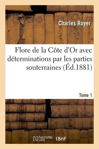 Couverture du livre « Flore de la cote d'or avec determinations par les parties souterraines. tome 1 » de Royer Charles aux éditions Hachette Bnf