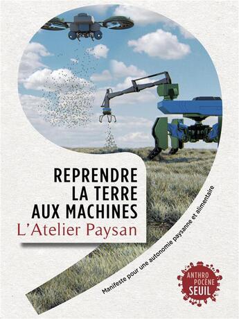 Couverture du livre « Reprendre la terre aux machines : manifeste pour une autonomie paysanne et alimentaire » de L'Atelier Paysan aux éditions Seuil