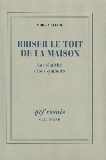 Couverture du livre « Briser le toit de la maison - la creativite et ses symboles » de Mircea Eliade aux éditions Gallimard