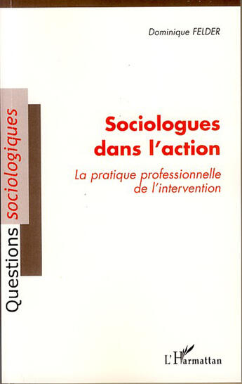 Couverture du livre « Sociologues dans l'action ; la pratique professionnelle de l'intervention » de Dominique Felder aux éditions L'harmattan