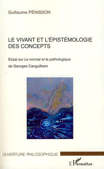 Couverture du livre « Le vivant et l'épistémologie des concepts ; essai sur le normal et le pathologique de Georges Canguilhem » de Guillaume Penisson aux éditions L'harmattan