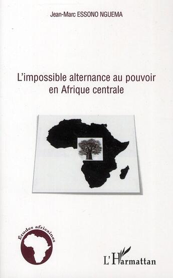 Couverture du livre « L'impossible alternance au pouvoir en Afrique centrale » de Jean-Marc Essono Nguema aux éditions L'harmattan