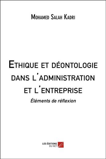 Couverture du livre « Éthique et déontologie dans l'administration et l'entreprise ; éléments de réflexion » de Mohamed Salah Kadri aux éditions Editions Du Net