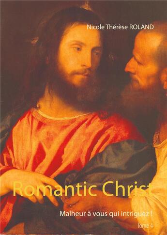 Couverture du livre « Romantic christ : malheur à vous qui intriguez ! » de Nicole Thérèse Roland aux éditions Books On Demand