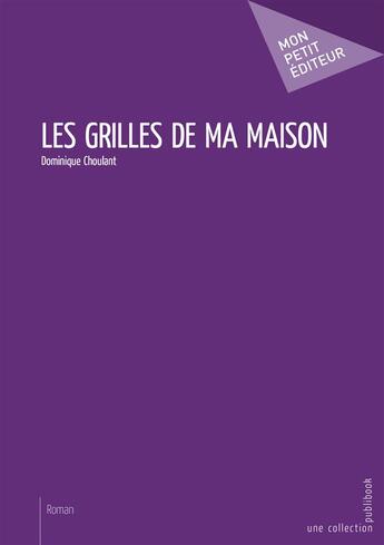 Couverture du livre « Les grilles de ma maison » de Dominique Choulant aux éditions Mon Petit Editeur