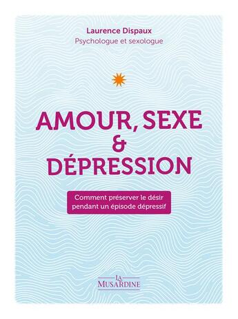 Couverture du livre « Amour, sexe & dépression : comment préserver le désir pendant un épisode dépressif » de Laurence Dispaux aux éditions La Musardine
