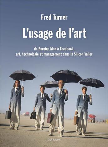 Couverture du livre « L'usage de l'art ; de Burning Man à Facebook, art, technologie et management dans la Silicon Valley » de Fred Turner aux éditions C&f Editions