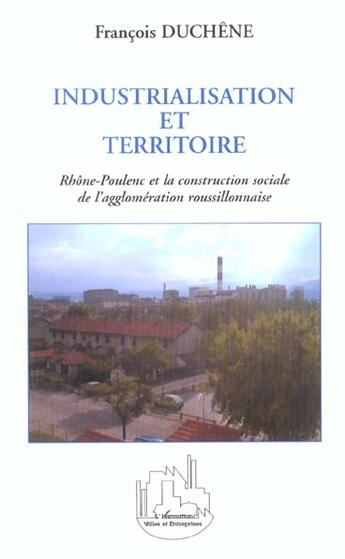 Couverture du livre « Industrialisation et territoire - rhone-poulenc et la construction sociale de l agglomeration roussi » de Francois Duchene aux éditions L'harmattan