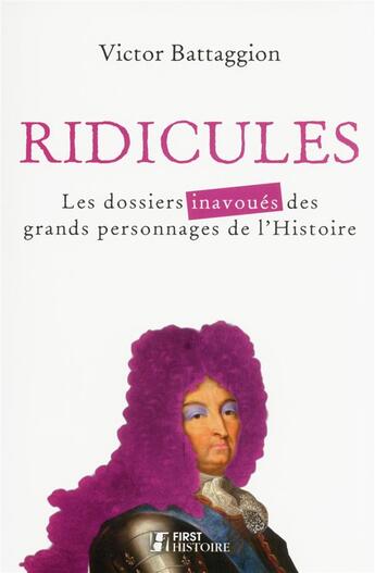 Couverture du livre « Ridicules ; les dossiers inavoués des grands personnages de l'histoire » de Victor Battagion aux éditions First