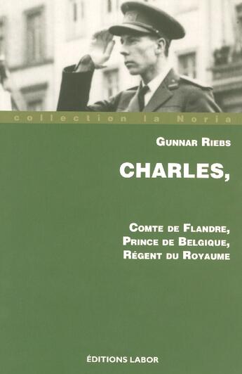 Couverture du livre « Charles, comte de Flandre, prince de beBgique, régent du royaume » de Gunnar Riebs aux éditions Labor Sciences Humaines