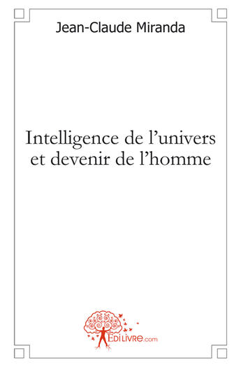 Couverture du livre « Intelligence de l'univers et devenir de l'homme » de Jean-Claude Miranda aux éditions Edilivre