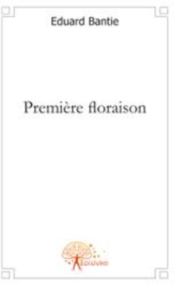 Couverture du livre « Première floraison » de Eduard Bantie aux éditions Edilivre