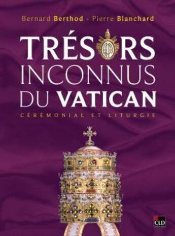 Couverture du livre « Trésors inconnus du Vatican : cérémonial et liturgie » de Pierre Blanchard et Bernard Berthod aux éditions Cld