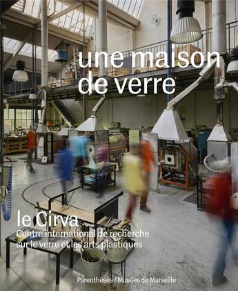 Couverture du livre « Une maison de verre ; le cirva, Centre international de recherche sur le verre et les arts plastiques » de Reiher Isabelle aux éditions Parentheses