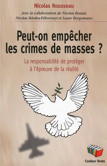 Couverture du livre « Peut-on empêcher les crimes de masses ? la responsabilité de protéger à l'épreuve de la réalité » de Nicolas Rousseau aux éditions Couleur Livres