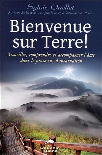 Couverture du livre « Bienvenue sur terre ! ; accueillir, comprendre et accompagner l'âme dans le processus de l'incarnation » de Sylvie Ouellet aux éditions Dauphin Blanc