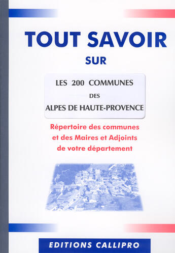 Couverture du livre « Tout savoir sur les 200 communes des alpes de haute-provence ; répertoire des communes et des maires et adjoints des » de Muriel Beuzit aux éditions Callipro