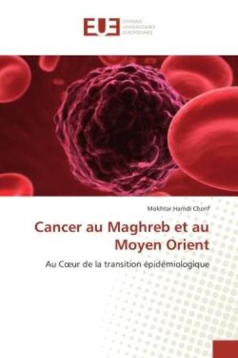 Couverture du livre « Cancer au Maghreb et au Moyen Orient : Au Coeur de la transition epidemiologique » de Mokhtar Cherif aux éditions Editions Universitaires Europeennes