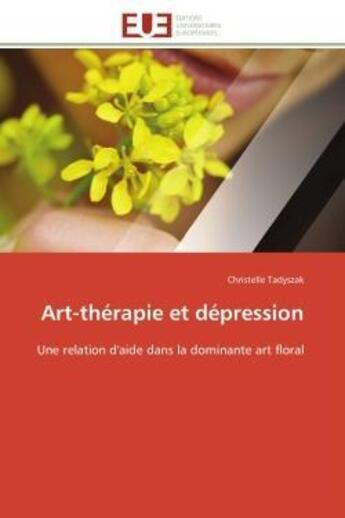 Couverture du livre « Art-therapie et depression - une relation d'aide dans la dominante art floral » de Tadyszak Christelle aux éditions Editions Universitaires Europeennes