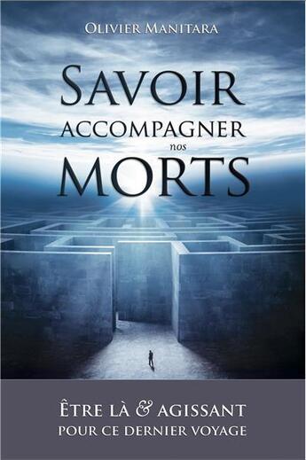 Couverture du livre « Savoir accompagner nos morts ; être là et agissant pour ce dernier voyage » de Olivier Manitara aux éditions Essenia